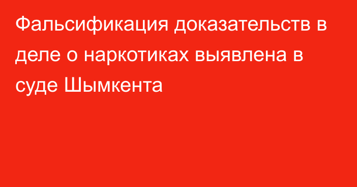 Фальсификация доказательств в деле о наркотиках выявлена в суде Шымкента