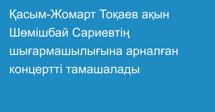 Қасым-Жомарт Тоқаев ақын Шөмішбай Сариевтің шығармашылығына арналған концертті тамашалады